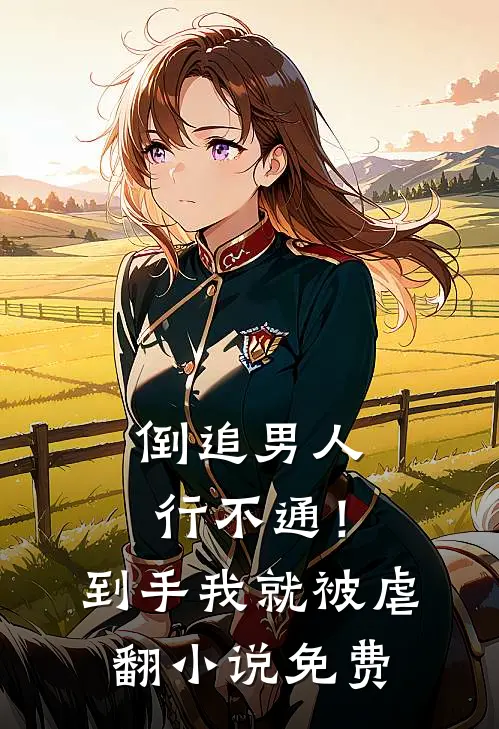 倒追男人行不通！到手我就被虐翻小说免费