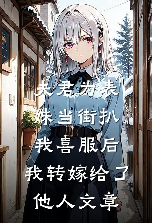 夫君为表妹当街扒我喜服后，我转嫁给了他人文章