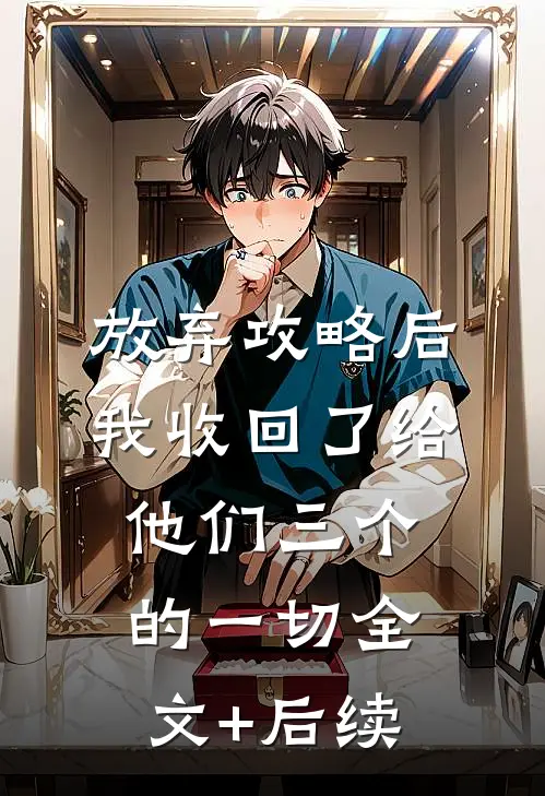 放弃攻略后，我收回了给他们三个的一切全文+后续