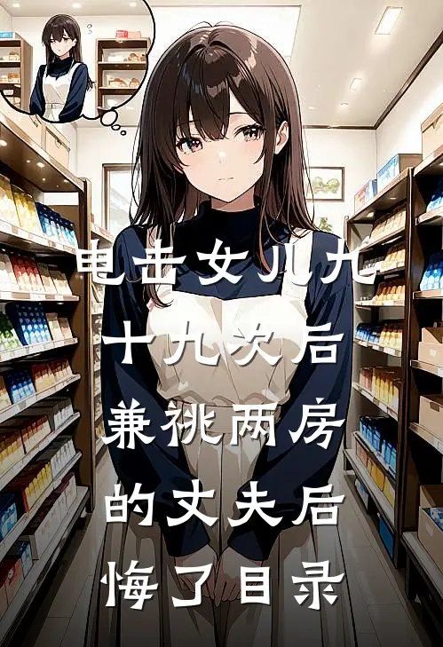 电击女儿九十九次后，兼祧两房的丈夫后悔了目录
