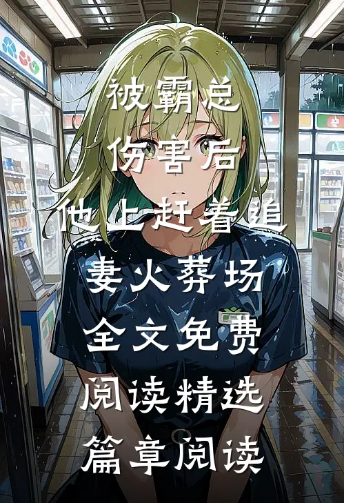 被霸总伤害后,他上赶着追妻火葬场全文免费阅读精选篇章阅读