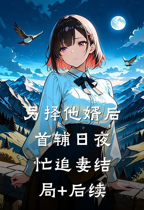 另择他婿后，首辅日夜忙追妻结局+后续