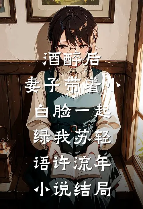 酒醉后，妻子带着小白脸一起绿我苏轻语许流年小说结局