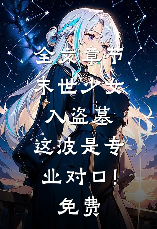 全文章节末世少女入盗墓,这波是专业对口!免费