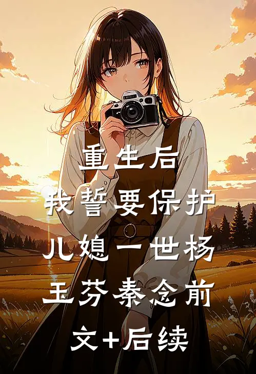 重生后，我誓要保护儿媳一世杨玉芬秦念前文+后续