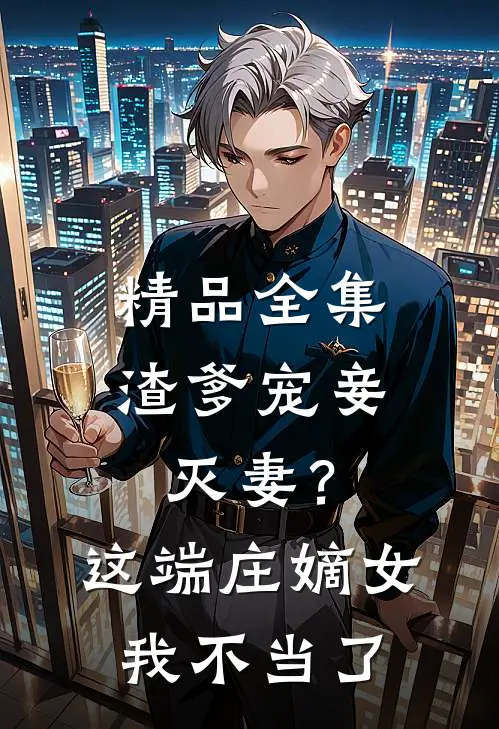 精品全集渣爹宠妾灭妻？这端庄嫡女我不当了