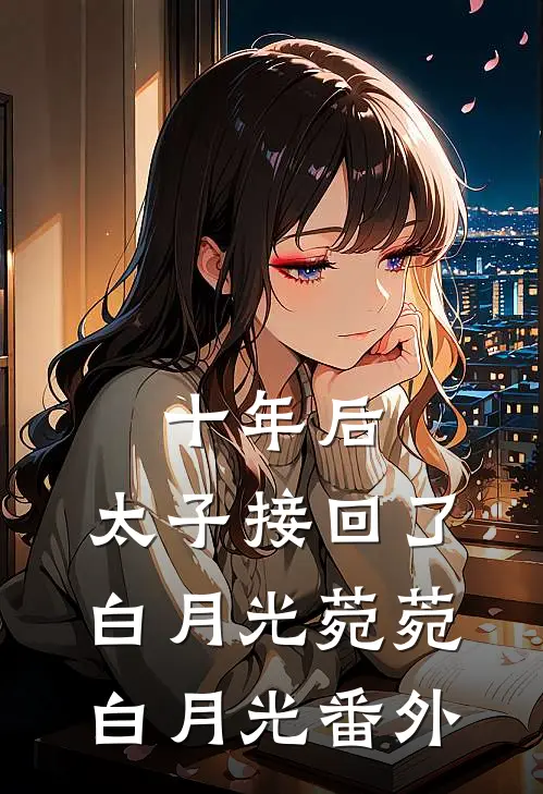 十年后，太子接回了白月光菀菀白月光 番外