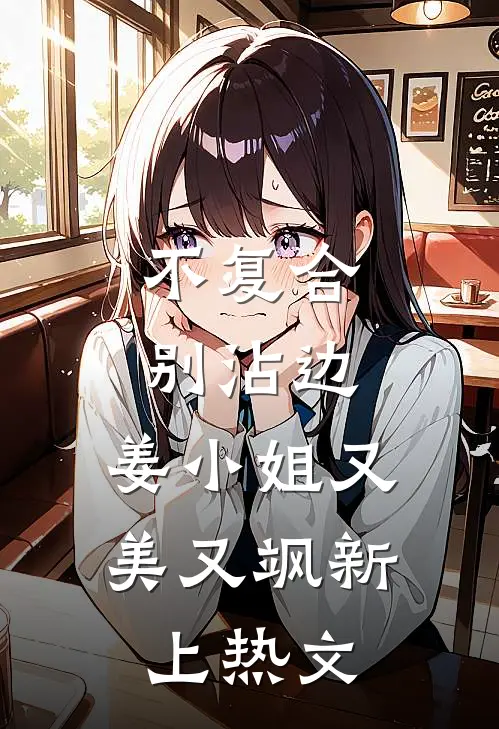 不复合，别沾边，姜小姐又美又飒新上热文