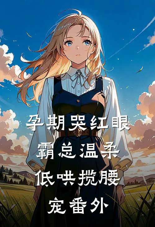 孕期哭红眼，霸总温柔低哄揽腰宠番外