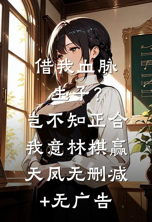 借我血脉生子？岂不知正合我意林棋赢天凤无删减+无广告