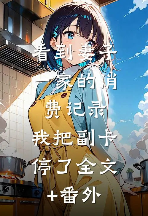 看到妻子一家的消费记录，我把副卡停了全文+番外