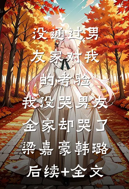 没通过男友家对我的考验，我没哭男友全家却哭了梁嘉豪韩璐后续+全文