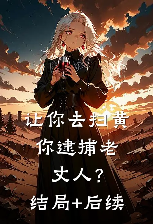 让你去扫黄，你逮捕老丈人？结局+后续