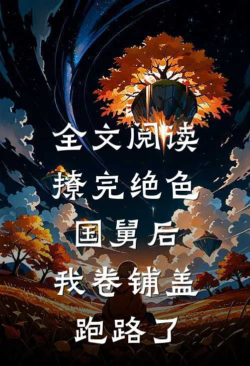 全文阅读撩完绝色国舅后，我卷铺盖跑路了