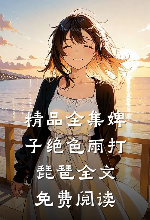 精品全集婢子绝色 雨打琵琶全文免费阅读