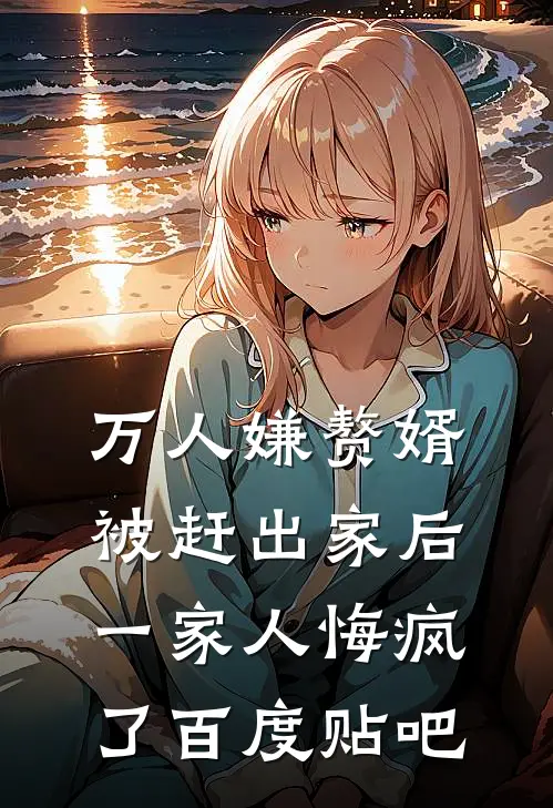 万人嫌赘婿被赶出家后，一家人悔疯了百度贴吧