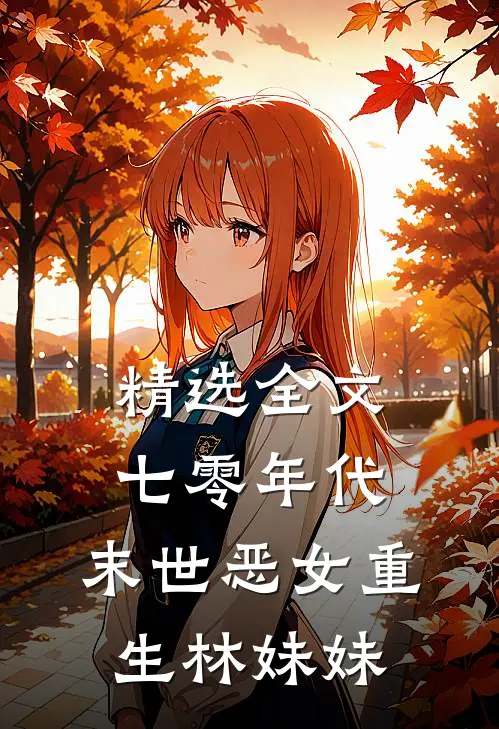 精选全文七零年代，末世恶女重生林妹妹
