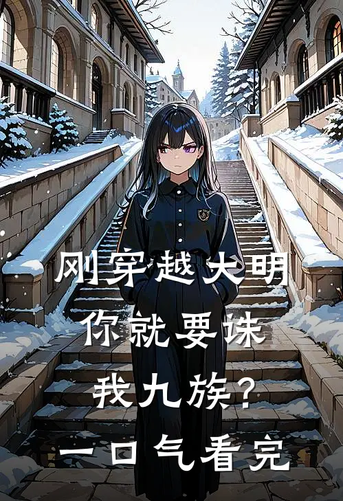 刚穿越大明，你就要诛我九族？一口气看完