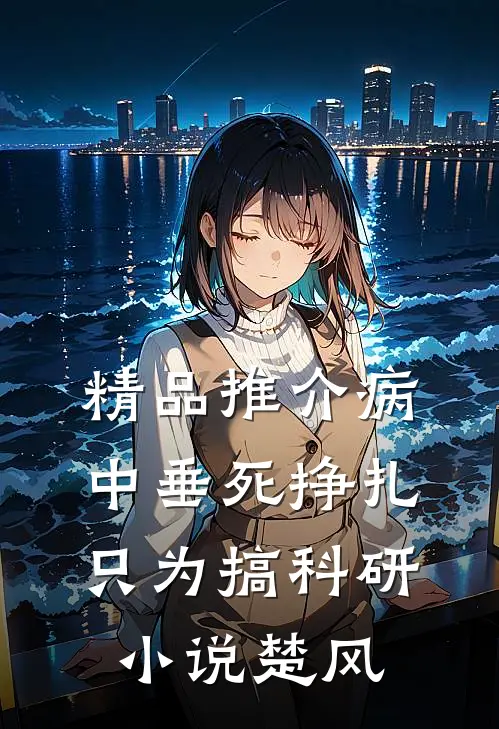 精品推介病中垂死挣扎只为搞科研小说楚风