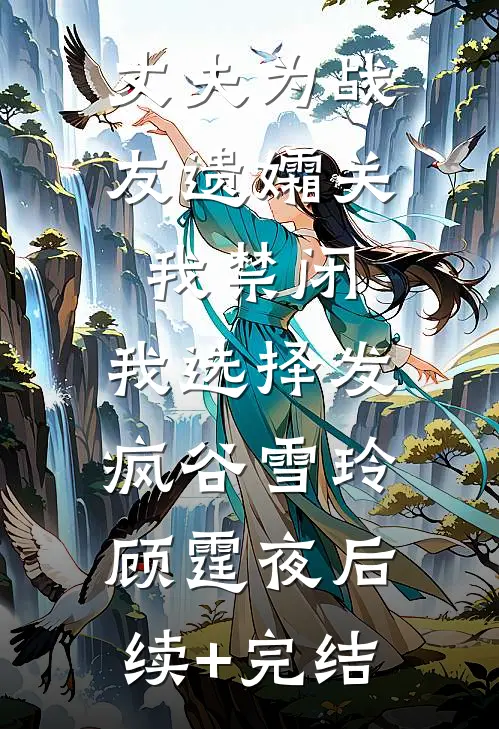 丈夫为战友遗孀关我禁闭，我选择发疯谷雪玲顾霆夜后续+完结