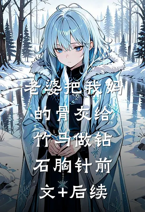 老婆把我妈的骨灰给竹马做钻石胸针前文+后续