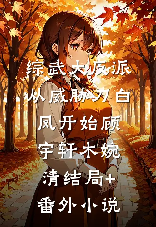 综武大反派，从威胁刀白凤开始顾宇轩木婉清结局+番外小说
