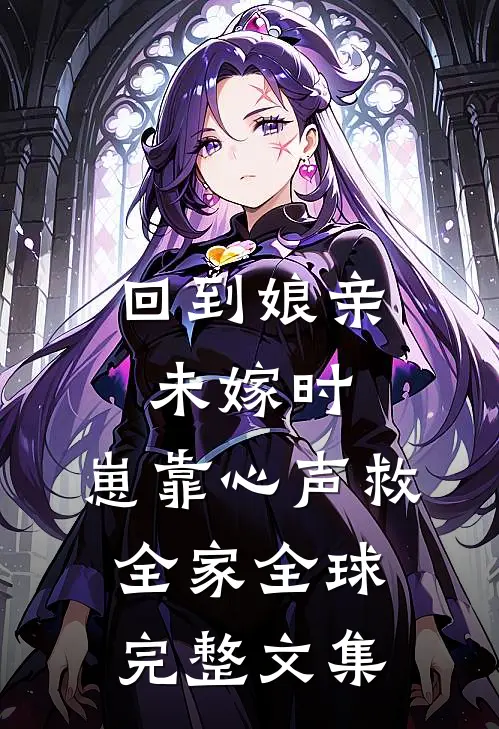 回到娘亲未嫁时，崽靠心声救全家全球完整文集
