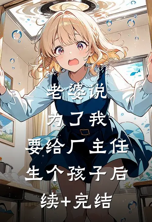 老婆说为了我，要给厂主任生个孩子后续+完结