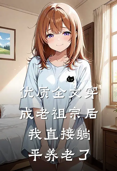 优质全文穿成老祖宗后，我直接躺平养老了