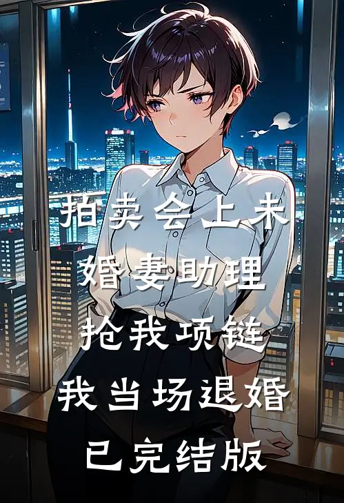 拍卖会上未婚妻助理抢我项链，我当场退婚已完结版