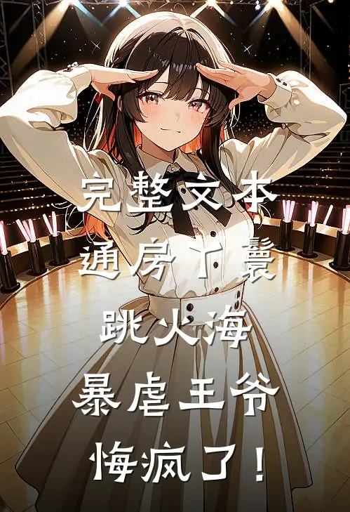 完整文本通房丫鬟跳火海，暴虐王爷悔疯了！