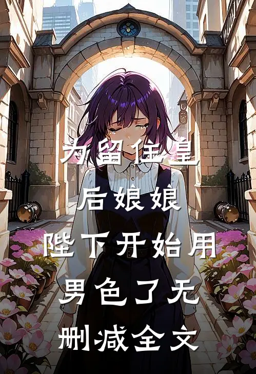 为留住皇后娘娘，陛下开始用男色了无删减全文