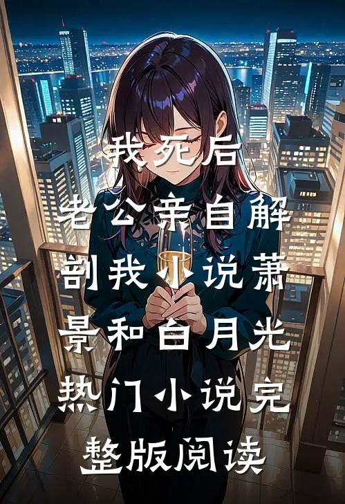 我死后，老公亲自解剖我小说萧景和白月光热门小说完整版阅读