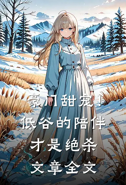 豪门甜宠！低谷的陪伴才是绝杀文章全文