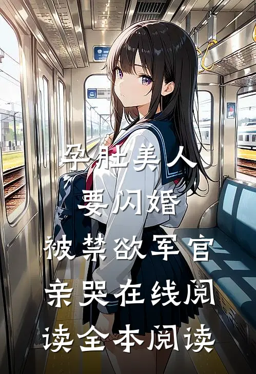 孕肚美人要闪婚，被禁欲军官亲哭在线阅读全本阅读