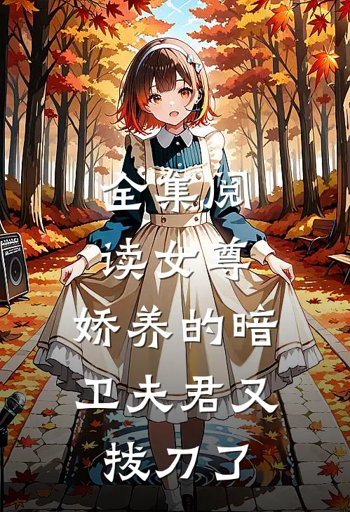 全集阅读女尊：娇养的暗卫夫君又拔刀了