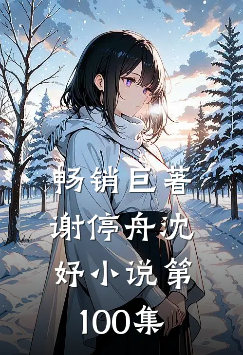 畅销巨著谢停舟沈妤小说第100集