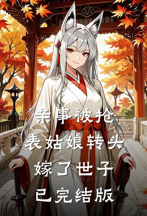 亲事被抢，表姑娘转头嫁了世子已完结版