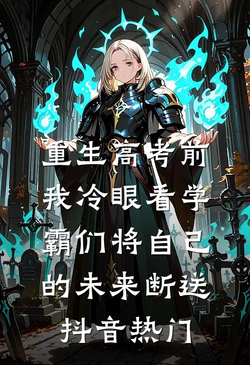 重生高考前，我冷眼看学霸们将自己的未来断送抖音热门