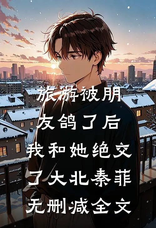 旅游被朋友鸽了后，我和她绝交了大北秦菲无删减全文