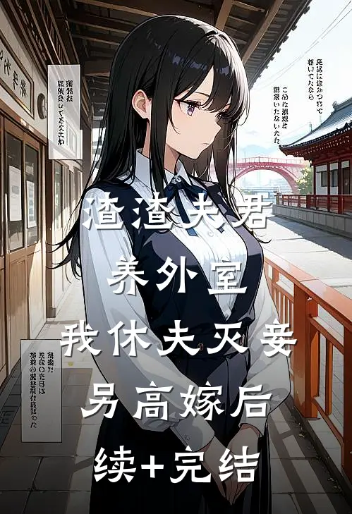 渣渣夫君养外室，我休夫灭妾另高嫁后续+完结