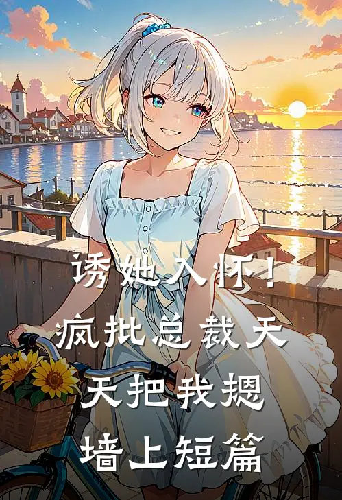 诱她入怀！疯批总裁天天把我摁墙上短篇