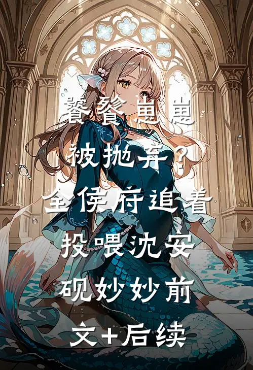 饕餮崽崽被抛弃？全侯府追着投喂沈安砚妙妙前文+后续