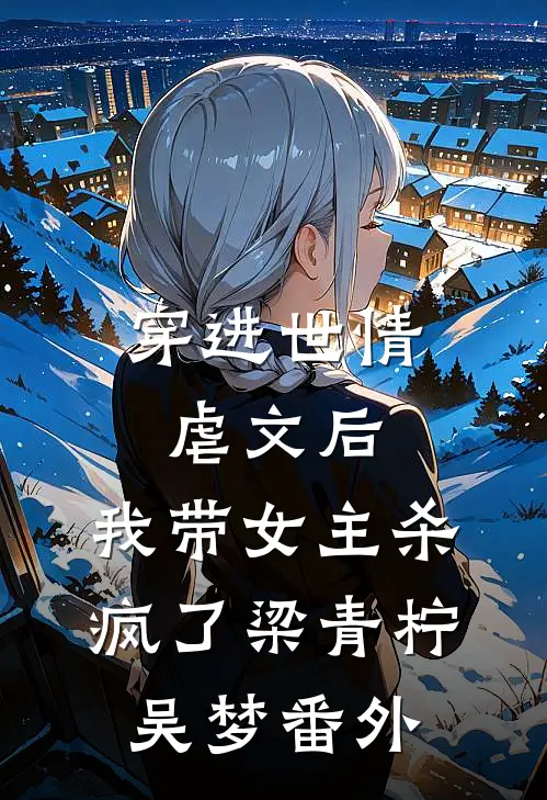 穿进世情虐文后，我带女主杀疯了梁青柠吴梦番外