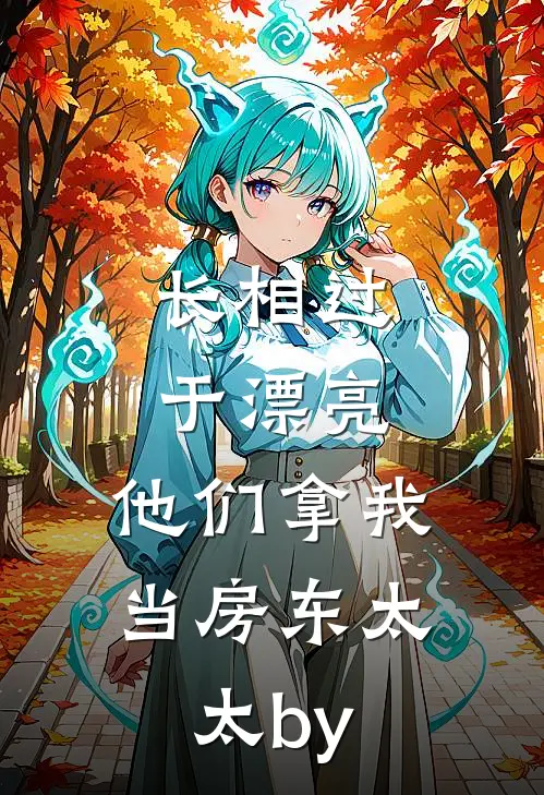 长相过于漂亮，他们拿我当房东太太by