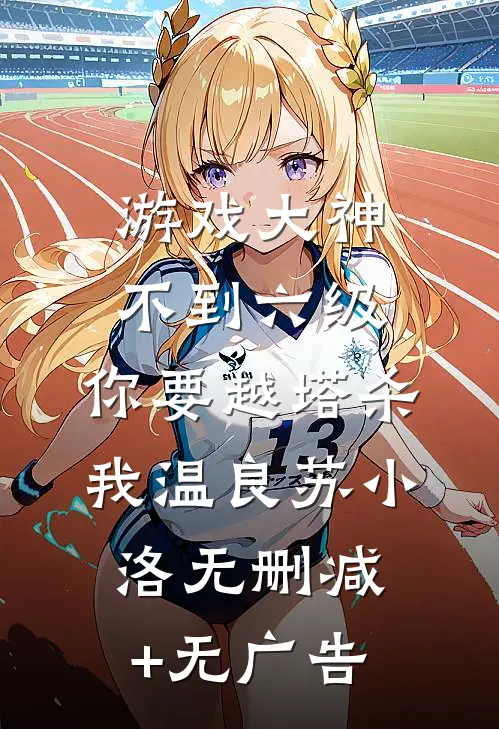 游戏大神：不到六级，你要越塔杀我温良苏小洛无删减+无广告