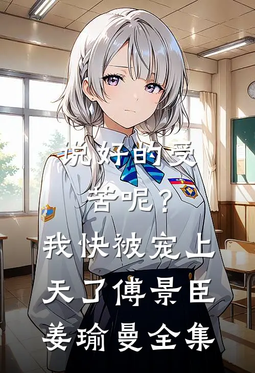 说好的受苦呢？我快被宠上天了傅景臣姜瑜曼 全集