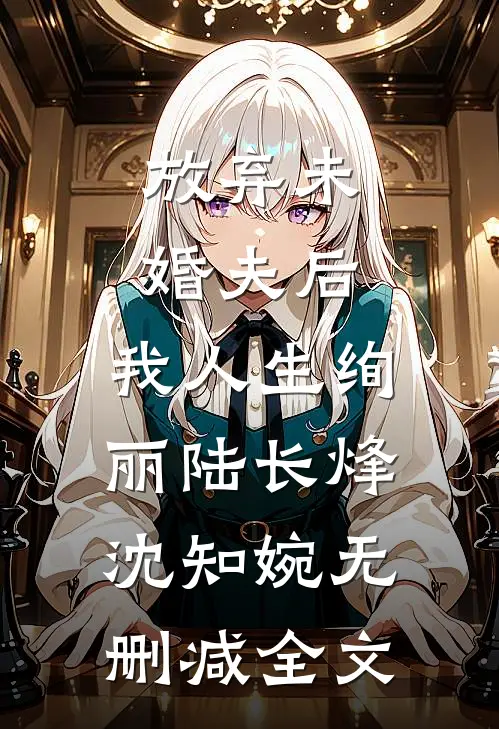 放弃未婚夫后，我人生绚丽陆长烽沈知婉无删减全文