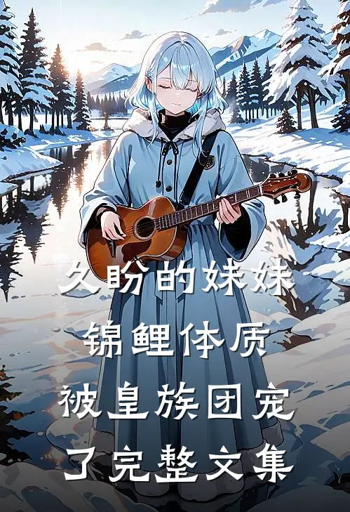 久盼的妹妹锦鲤体质，被皇族团宠了完整文集