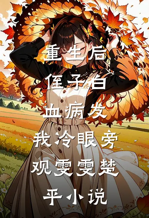 重生后，侄子白血病发，我冷眼旁观雯雯楚平小说